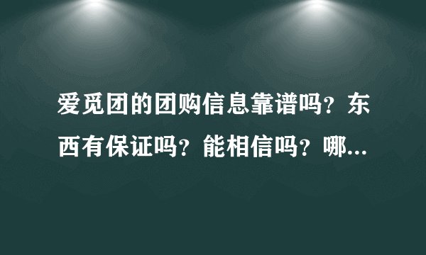 爱觅团的团购信息靠谱吗？东西有保证吗？能相信吗？哪些团购网靠谱？