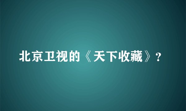 北京卫视的《天下收藏》？