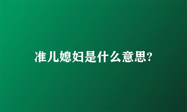 准儿媳妇是什么意思?