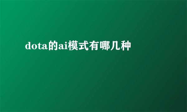dota的ai模式有哪几种