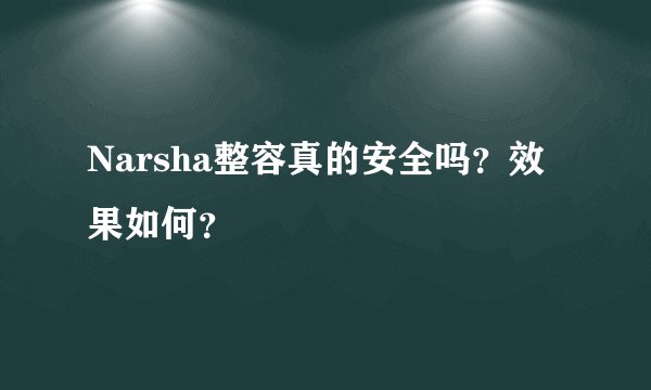 Narsha整容真的安全吗？效果如何？