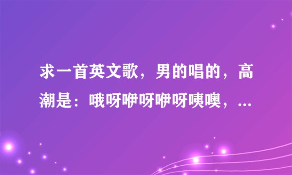 求一首英文歌，男的唱的，高潮是：哦呀咿呀咿呀咦噢，咿呀咿呀哦哦，repeat2遍