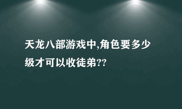 天龙八部游戏中,角色要多少级才可以收徒弟??