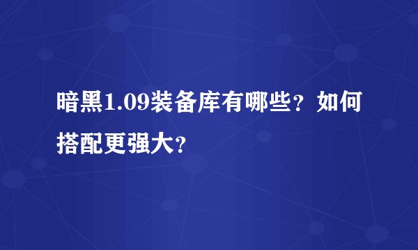 暗黑1.09装备库有哪些？如何搭配更强大？