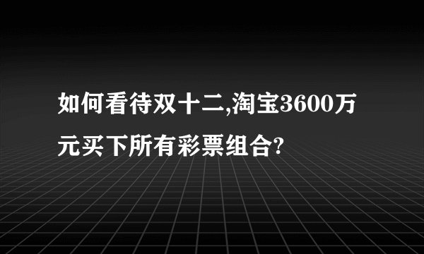 如何看待双十二,淘宝3600万元买下所有彩票组合?