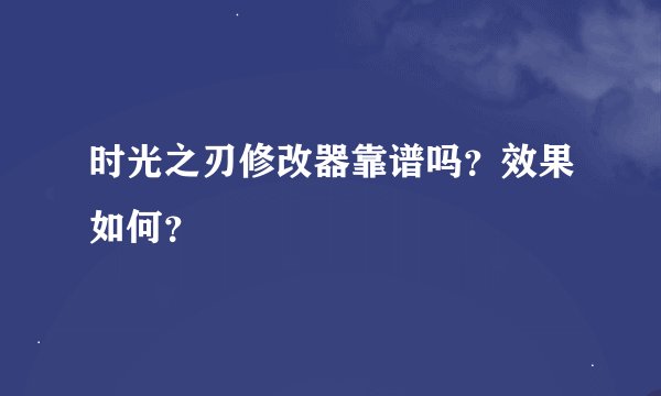 时光之刃修改器靠谱吗？效果如何？