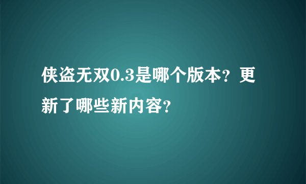 侠盗无双0.3是哪个版本？更新了哪些新内容？