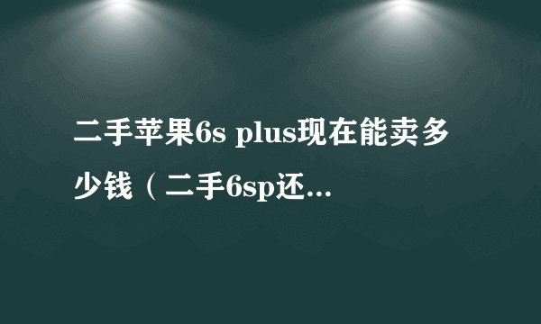 二手苹果6s plus现在能卖多少钱（二手6sp还值多少钱）