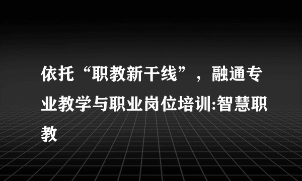 依托“职教新干线”，融通专业教学与职业岗位培训:智慧职教