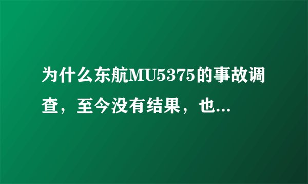 为什么东航MU5375的事故调查，至今没有结果，也没有任何进展通报？