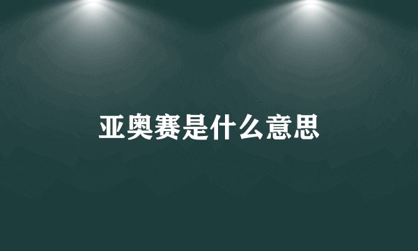 亚奥赛是什么意思