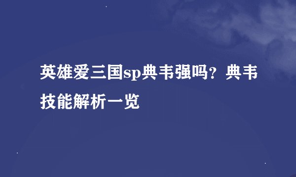 英雄爱三国sp典韦强吗？典韦技能解析一览