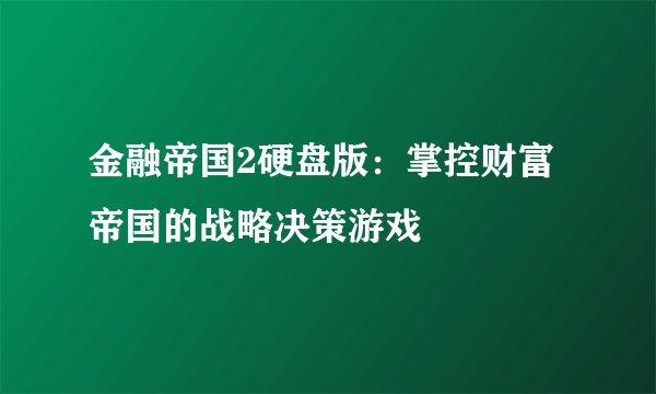 金融帝国2硬盘版：掌控财富帝国的战略决策游戏