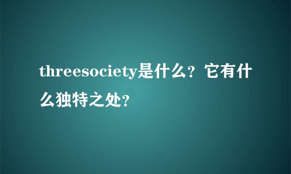 threesociety是什么？它有什么独特之处？