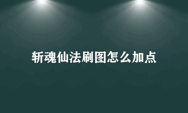 斩魂仙法刷图怎么加点