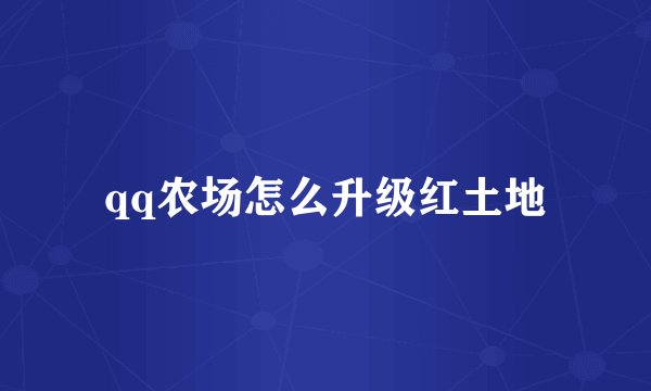 qq农场怎么升级红土地