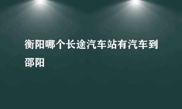 衡阳哪个长途汽车站有汽车到邵阳