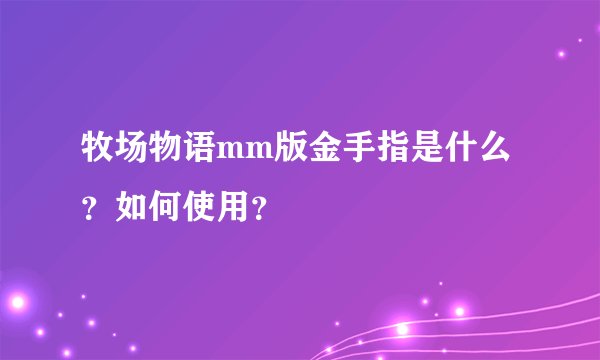牧场物语mm版金手指是什么？如何使用？