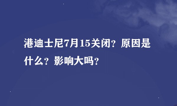 港迪士尼7月15关闭？原因是什么？影响大吗？