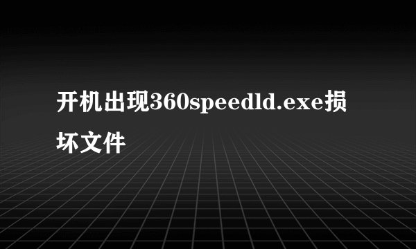 开机出现360speedld.exe损坏文件