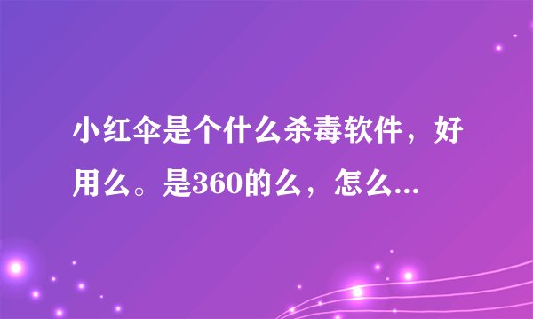 小红伞是个什么杀毒软件，好用么。是360的么，怎么我用360杀毒的时候推荐安装小红伞。