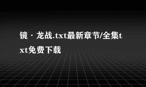 镜·龙战.txt最新章节/全集txt免费下载