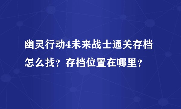幽灵行动4未来战士通关存档怎么找？存档位置在哪里？