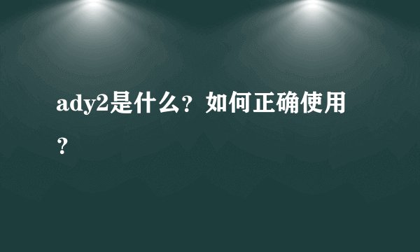 ady2是什么？如何正确使用？