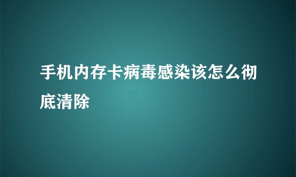 手机内存卡病毒感染该怎么彻底清除