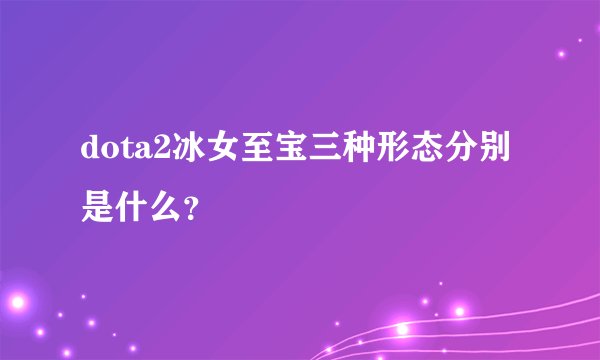 dota2冰女至宝三种形态分别是什么？