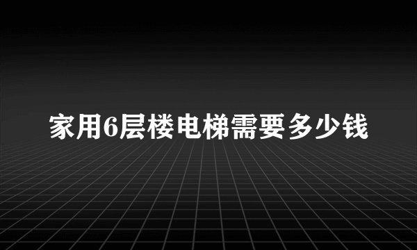 家用6层楼电梯需要多少钱