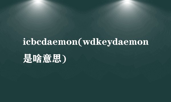 icbcdaemon(wdkeydaemon是啥意思)