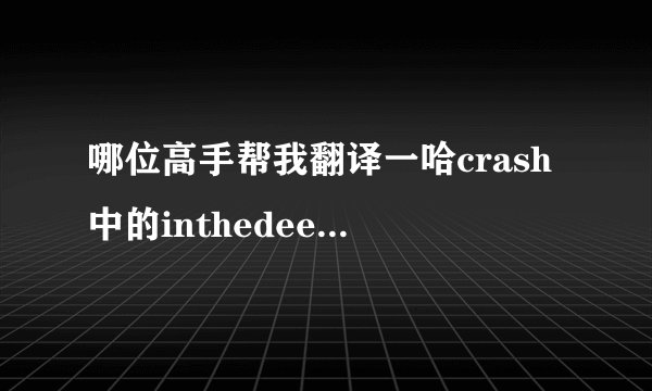 哪位高手帮我翻译一哈crash中的inthedeep歌词？