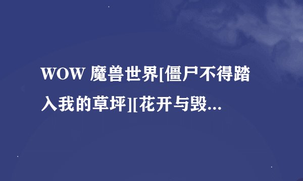 WOW 魔兽世界[僵尸不得踏入我的草坪][花开与毁灭]，BUG是否已经取消？