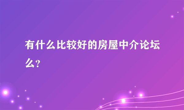有什么比较好的房屋中介论坛么？