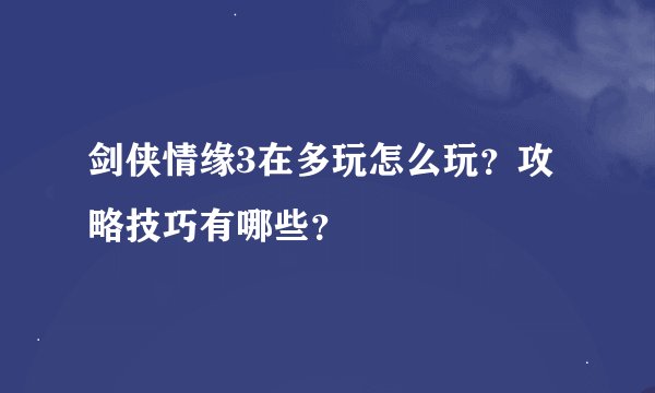 剑侠情缘3在多玩怎么玩？攻略技巧有哪些？