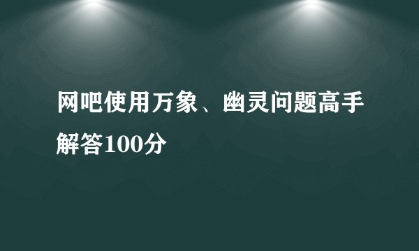 网吧使用万象、幽灵问题高手解答100分