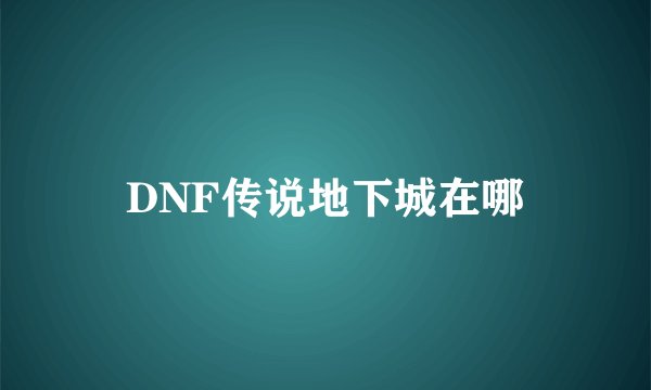 DNF传说地下城在哪