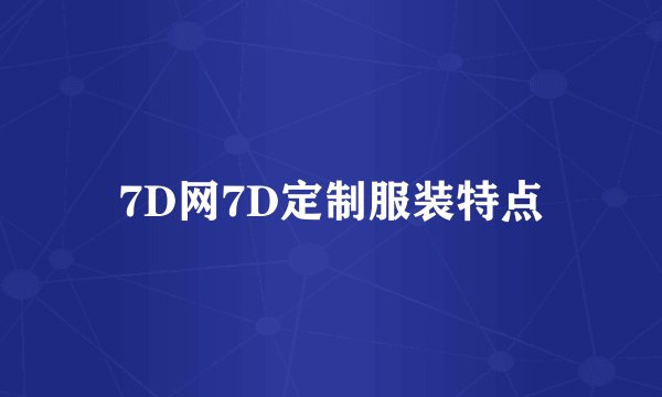7D网7D定制服装特点