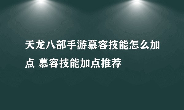 天龙八部手游慕容技能怎么加点 慕容技能加点推荐