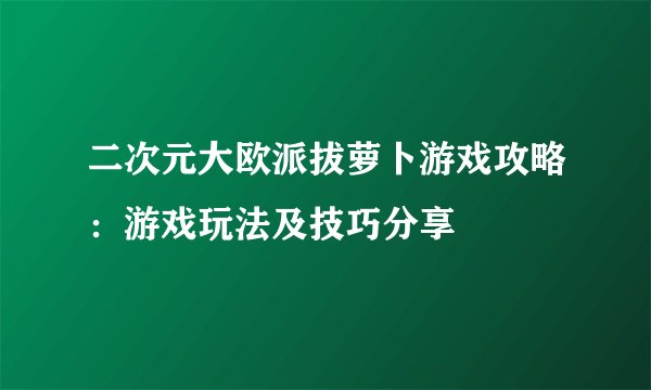 二次元大欧派拔萝卜游戏攻略：游戏玩法及技巧分享