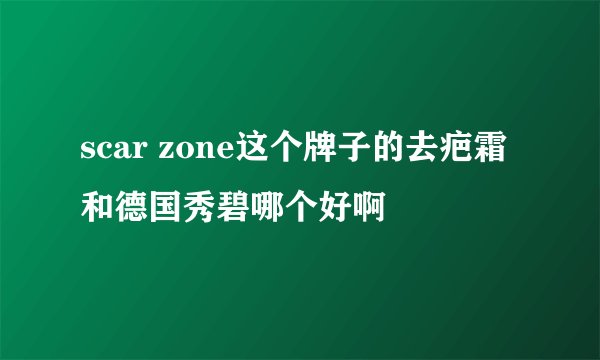 scar zone这个牌子的去疤霜和德国秀碧哪个好啊