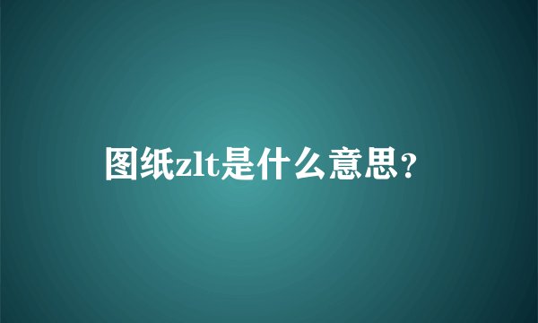 图纸zlt是什么意思？
