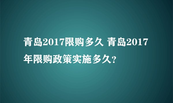 青岛2017限购多久 青岛2017年限购政策实施多久？