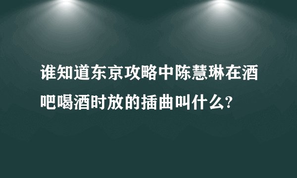 谁知道东京攻略中陈慧琳在酒吧喝酒时放的插曲叫什么?