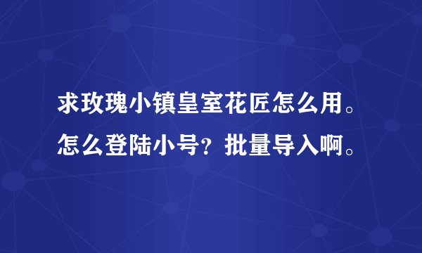求玫瑰小镇皇室花匠怎么用。怎么登陆小号？批量导入啊。