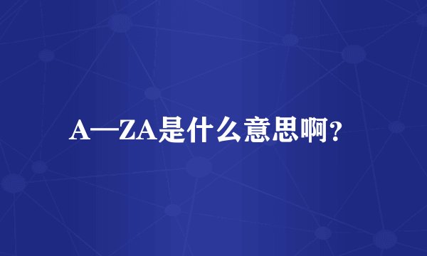 A—ZA是什么意思啊？