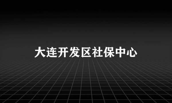 大连开发区社保中心