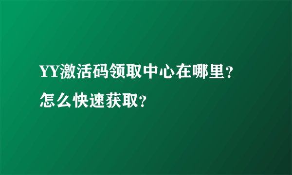 YY激活码领取中心在哪里？怎么快速获取？