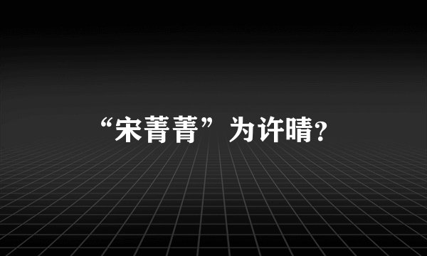 “宋菁菁”为许晴？